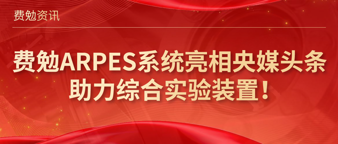 費勉資訊 | 費勉ARPES系統亮相央媒頭條，助力綜合實驗裝置！